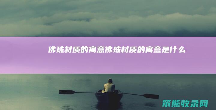 佛珠材质的寓意（佛珠材质的寓意是什么）