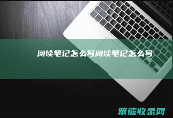 阅读笔记怎么写（阅读笔记怎么写）