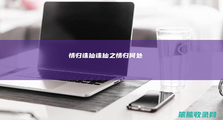 情归诛仙（诛仙之情归何处）