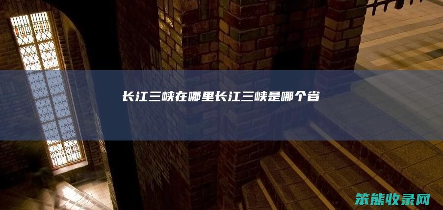长江三峡在哪里（长江三峡是哪个省）