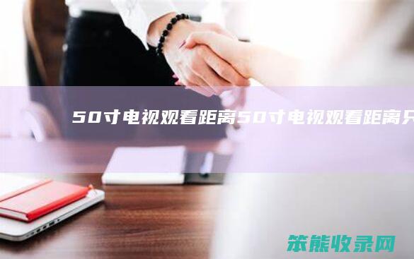 50寸电视观看距离（50寸电视观看距离只有1.6米怎么办）