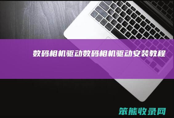 数码相机驱动（数码相机驱动安装教程）