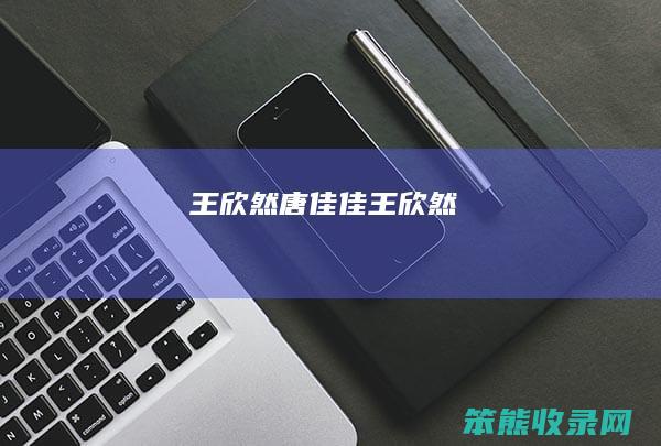 王欣然（唐佳佳王欣然）
