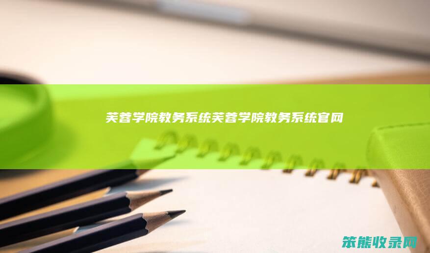 芙蓉学院教务系统（芙蓉学院教务系统官网）