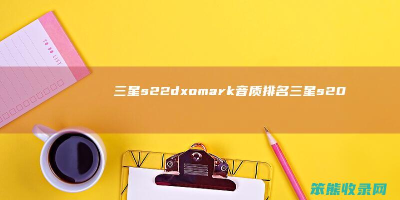 三星s22dxomark音质排名（三星s20ultra音质评测报告）