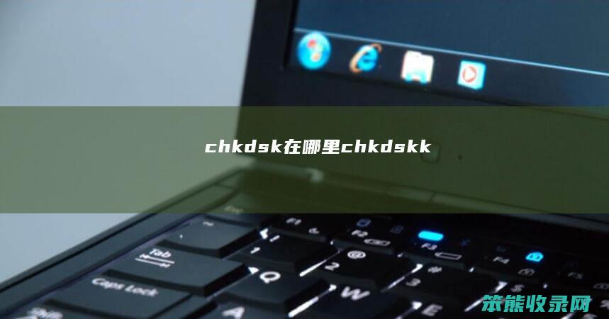 chkdsk在哪里（chkdskk）