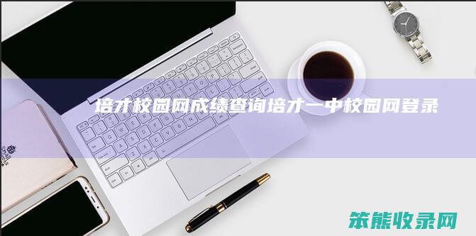 培才校园网成绩培才一中校园网登录