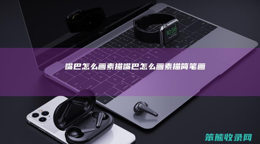 嘴巴怎么画素描（嘴巴怎么画素描简笔画）