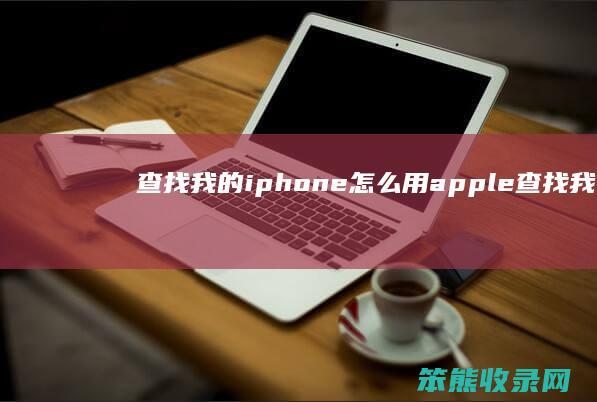 查找我的iphone怎么用（apple查找我的iphone）