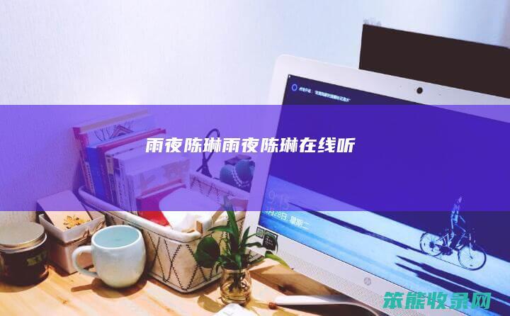 雨夜陈琳（雨夜陈琳在线听）