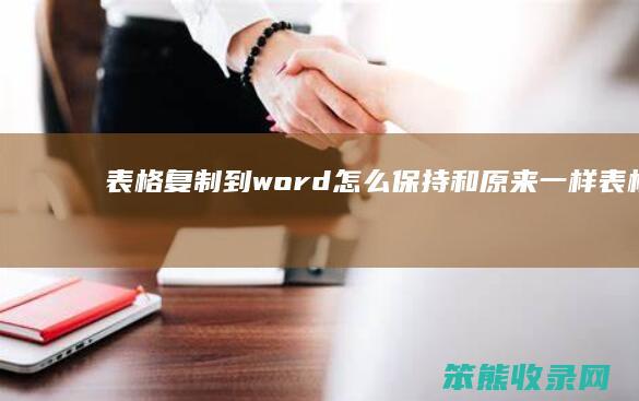 表格复制到word怎么保持和原来一样（表格复制到word中）