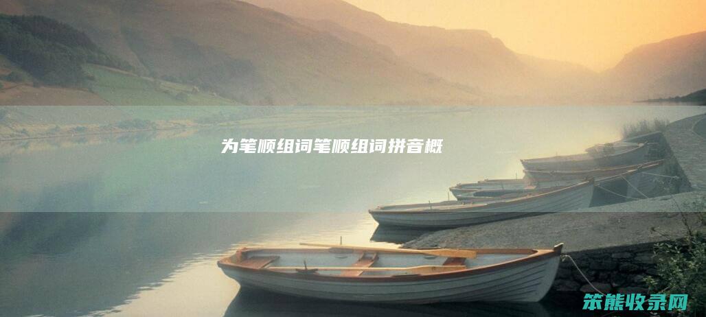 为笔顺组词（笔顺组词拼音概）