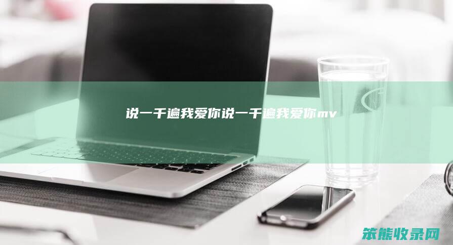 说一千遍我爱你（说一千遍我爱你mv）