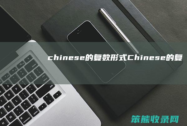 chinese的复数形式（Chinese的复数形式是什么）