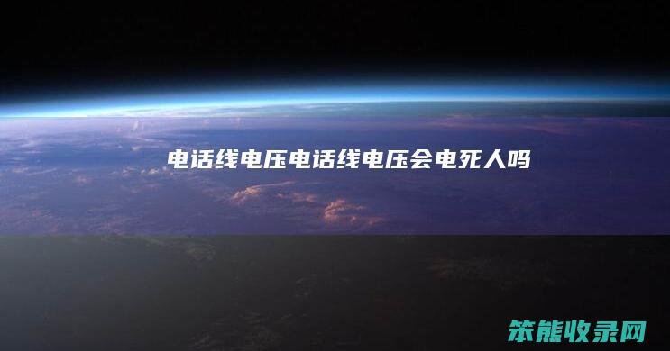电话线电压（电话线电压会电死人吗）