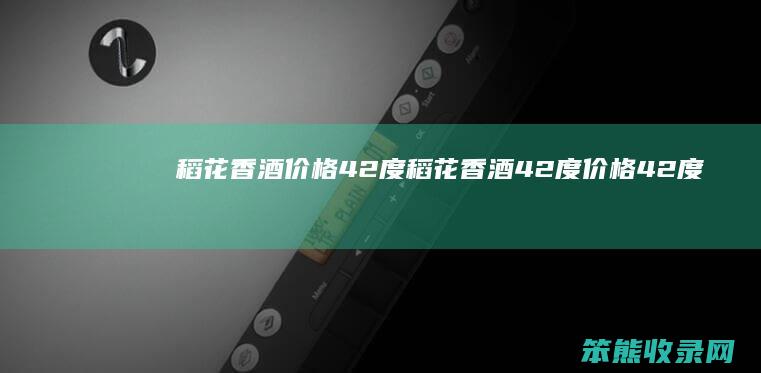 稻花香酒价格42度（稻花香酒42度价格42度价格一览表）
