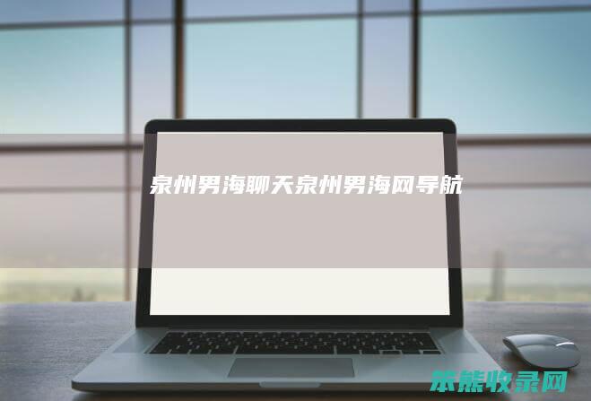 泉州男海聊天（泉州男海网导航）
