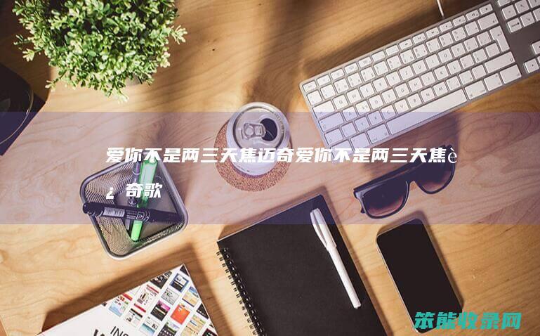 爱你不是两三天焦迈奇（爱你不是两三天焦迈奇歌词图片）