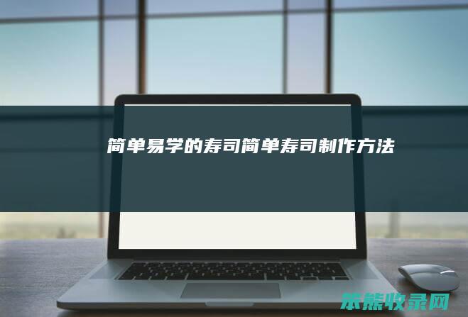 简单易学的寿司（简单寿司制作方法）