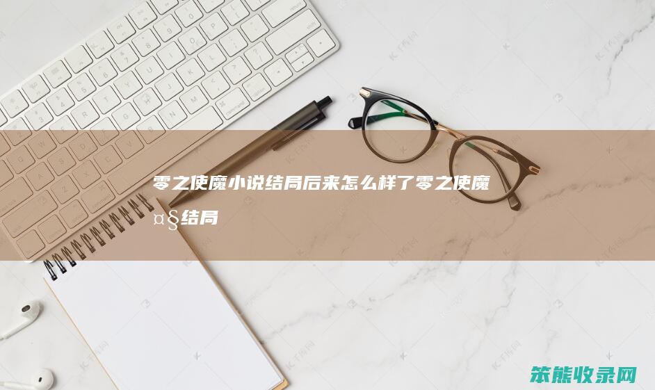 零之使魔小说结局后来怎么样了（零之使魔大结局以后的事）