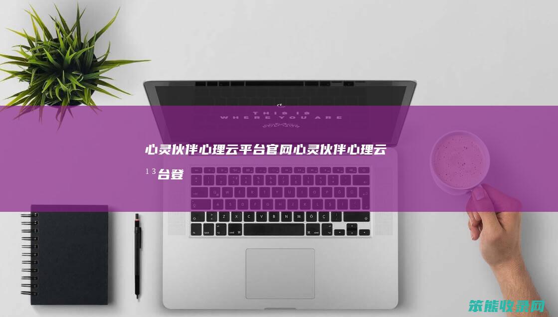 心灵伙伴心理云平台官网（心灵伙伴心理云平台登录入口）
