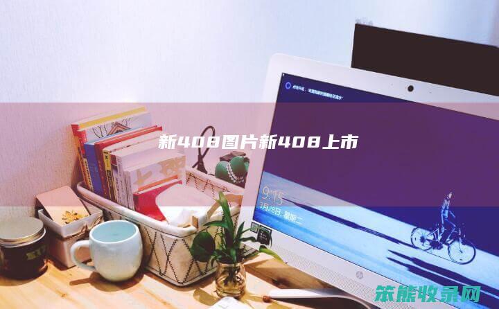 新408图片（新408上市）