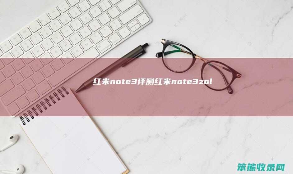 红米note3评测（红米note3zol）
