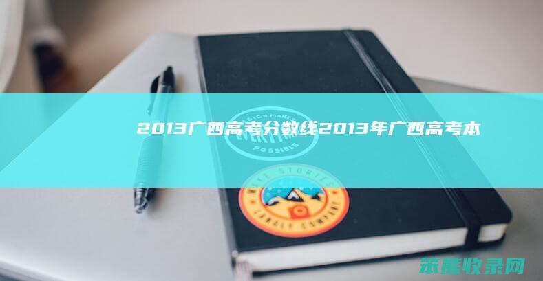 2013广西高考分数线（2013年广西高考本科分数线）
