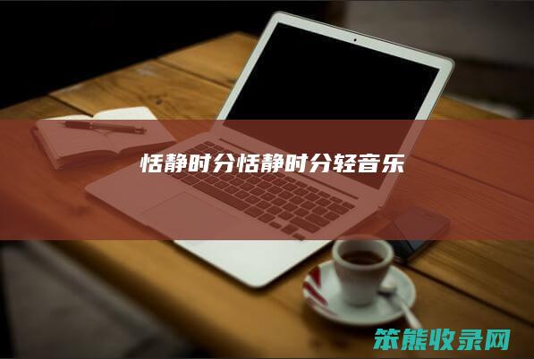 恬静时分（恬静时分轻音乐）
