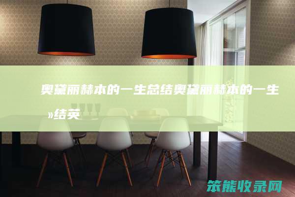 奥黛丽赫本的一生总结（奥黛丽赫本的一生总结英语作文）