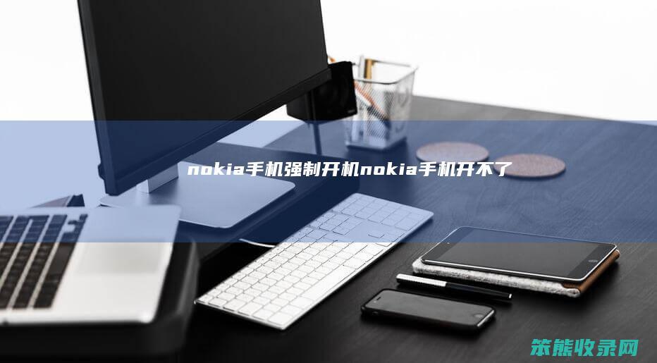 nokia手机强制开机（nokia手机开不了机怎么办）