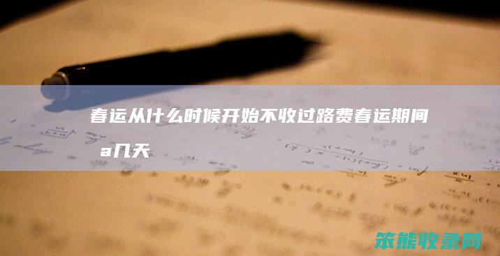 春运从什么时候开始不收过路费（春运期间哪几天不收过路费）