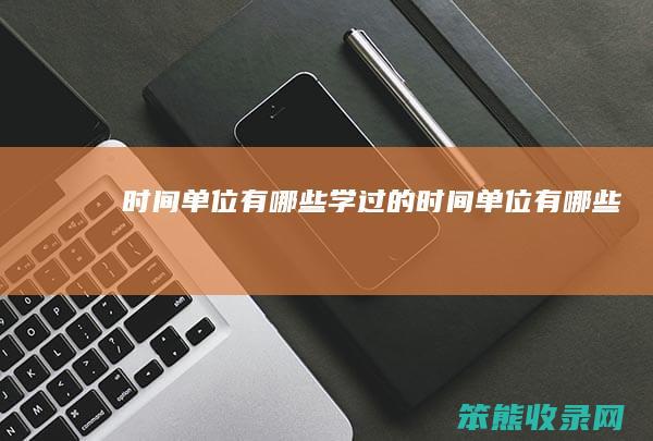 时间单位有哪些（学过的时间单位有哪些）