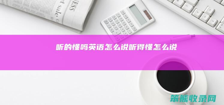 听的懂吗英语怎么说（听得懂怎么说）