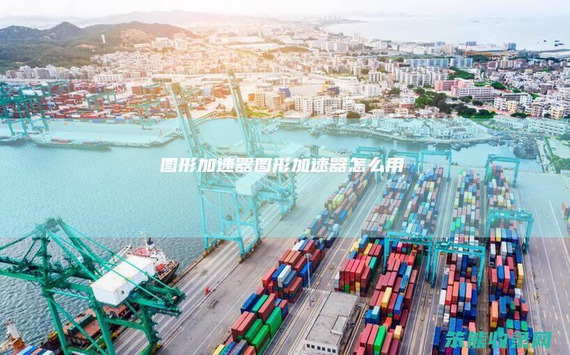 图形加速器（图形加速器怎么用）