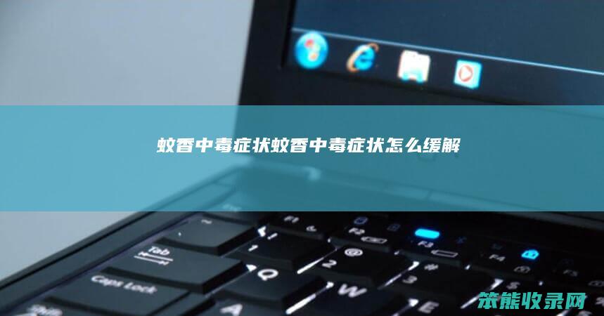 蚊香中毒症状（蚊香中毒症状怎么缓解）