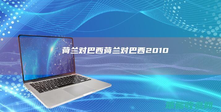 荷兰对巴西（荷兰对巴西2010）