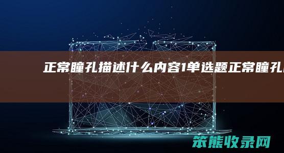 正常瞳孔描述什么内容（1[单选题]正常瞳孔的大小为(1分)）