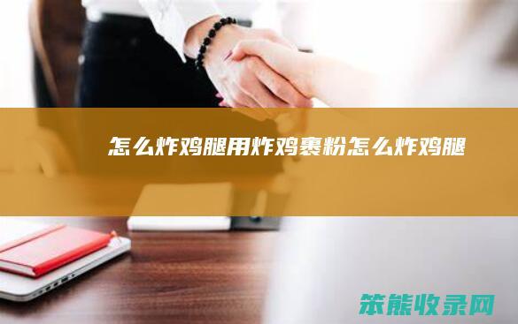 怎么炸鸡腿（用炸鸡裹粉怎么炸鸡腿）