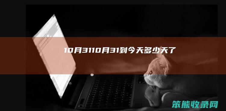 10月31（10月31到今天多少天了）