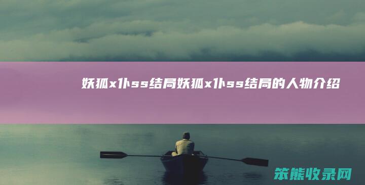 妖狐x仆ss结局（妖狐x仆ss结局的人物介绍）
