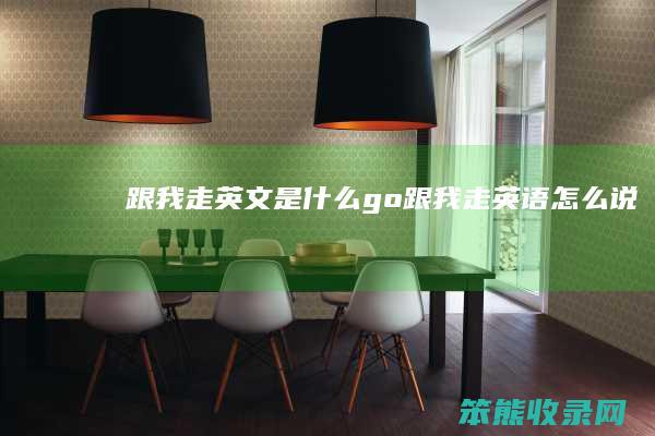 跟我走英文是什么go（跟我走英语怎么说）