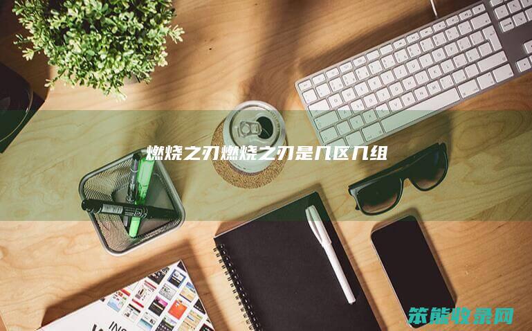 燃烧之刃（燃烧之刃是几区几组）