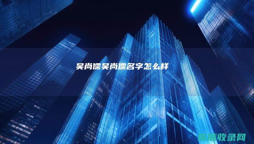 吴尚儒（吴尚儒名字怎么样）