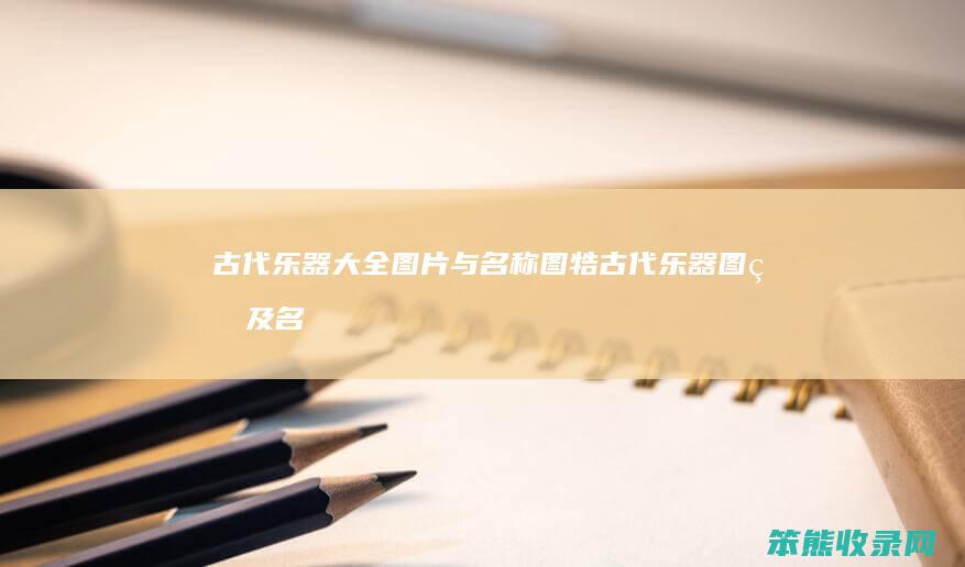 古代乐器大全图片与名称图牿（古代乐器图片及名称简笔画）
