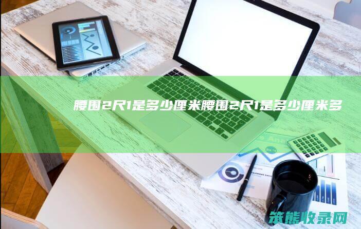 腰围2尺1是多少厘米（腰围2尺1是多少厘米多少码）