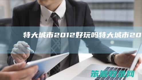 特大城市2012好玩吗（特大城市2012中文版下载）