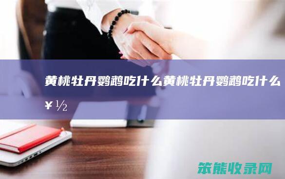 黄桃牡丹鹦鹉吃什么（黄桃牡丹鹦鹉吃什么好）