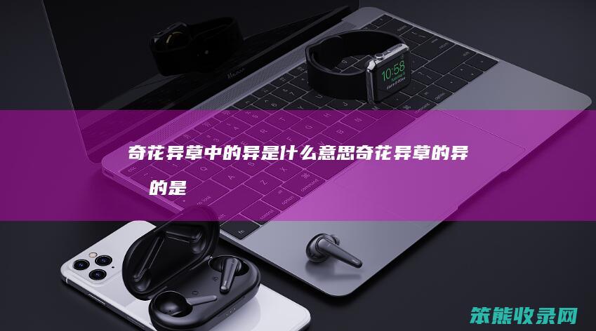 奇花异草中的异是什么意思（奇花异草的异指的是什么意思）