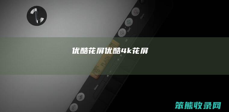 优酷花屏（优酷4k花屏）